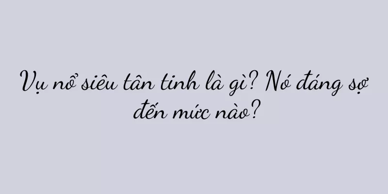 Vụ nổ siêu tân tinh là gì? Nó đáng sợ đến mức nào?