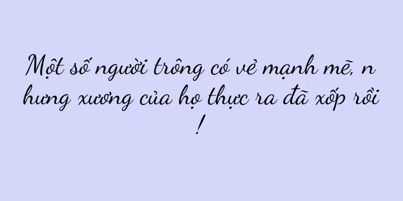 Một số người trông có vẻ mạnh mẽ, nhưng xương của họ thực ra đã xốp rồi!