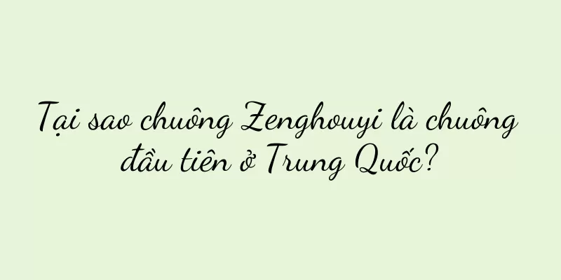 Tại sao chuông Zenghouyi là chuông đầu tiên ở Trung Quốc?