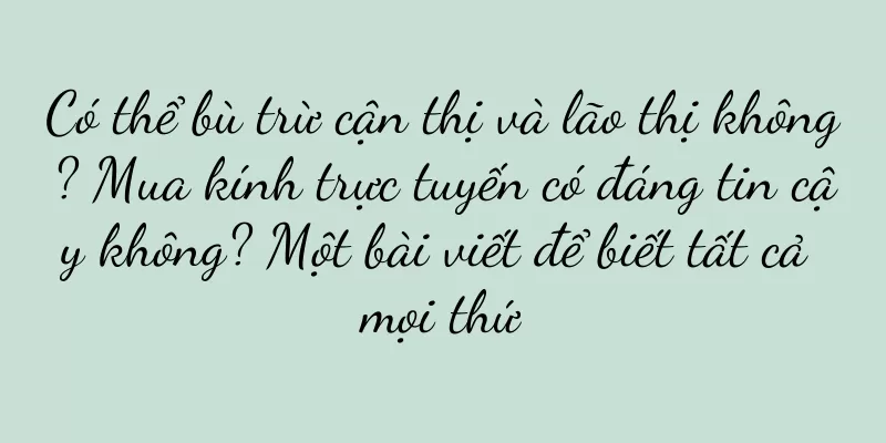 Có thể bù trừ cận thị và lão thị không? Mua kính trực tuyến có đáng tin cậy không? Một bài viết để biết tất cả mọi thứ