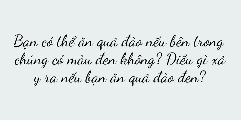 Bạn có thể ăn quả đào nếu bên trong chúng có màu đen không? Điều gì xảy ra nếu bạn ăn quả đào đen?