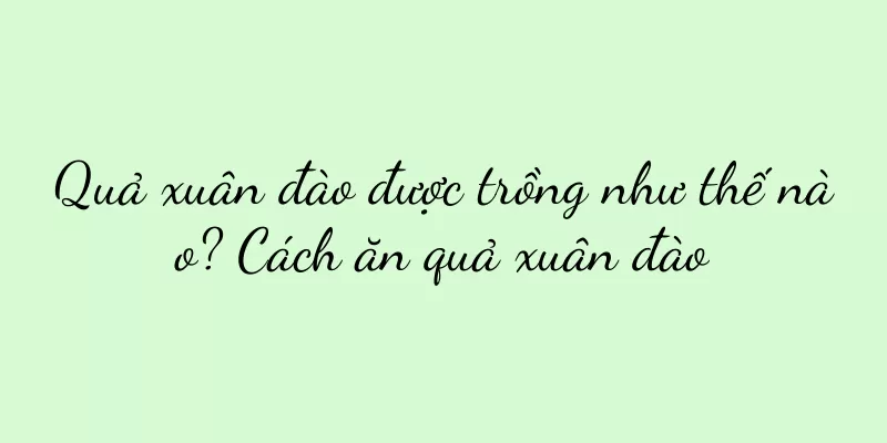 Quả xuân đào được trồng như thế nào? Cách ăn quả xuân đào