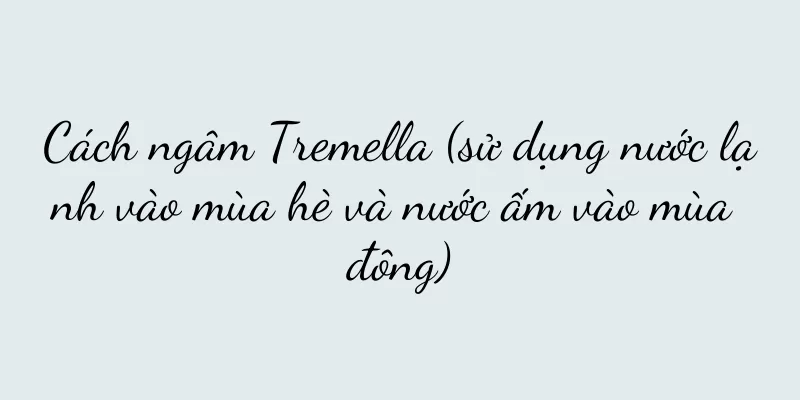 Cách ngâm Tremella (sử dụng nước lạnh vào mùa hè và nước ấm vào mùa đông)