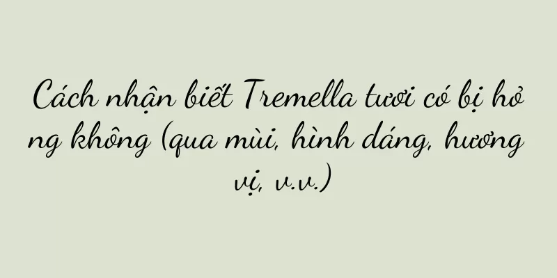 Cách nhận biết Tremella tươi có bị hỏng không (qua mùi, hình dáng, hương vị, v.v.)