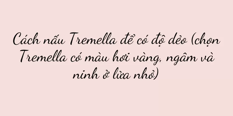 Cách nấu Tremella để có độ dẻo (chọn Tremella có màu hơi vàng, ngâm và ninh ở lửa nhỏ)