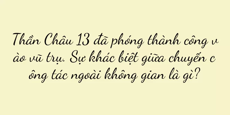 Thần Châu 13 đã phóng thành công vào vũ trụ. Sự khác biệt giữa chuyến công tác ngoài không gian là gì?
