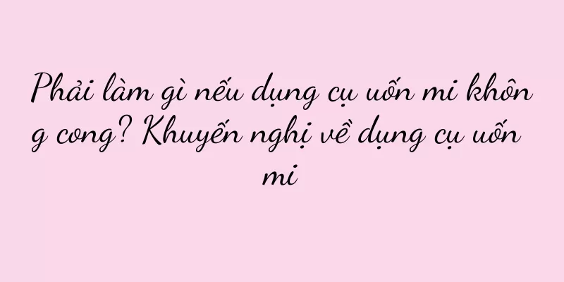 Phải làm gì nếu dụng cụ uốn mi không cong? Khuyến nghị về dụng cụ uốn mi
