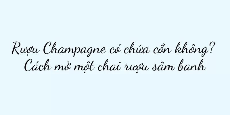 Rượu Champagne có chứa cồn không? Cách mở một chai rượu sâm banh