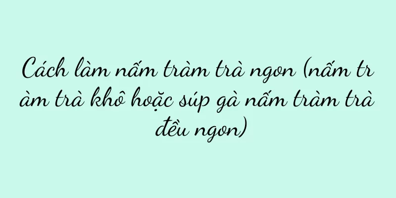 Cách làm nấm tràm trà ngon (nấm tràm trà khô hoặc súp gà nấm tràm trà đều ngon)