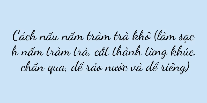 Cách nấu nấm tràm trà khô (làm sạch nấm tràm trà, cắt thành từng khúc, chần qua, để ráo nước và để riêng)