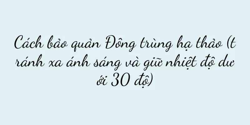 Cách bảo quản Đông trùng hạ thảo (tránh xa ánh sáng và giữ nhiệt độ dưới 30 độ)