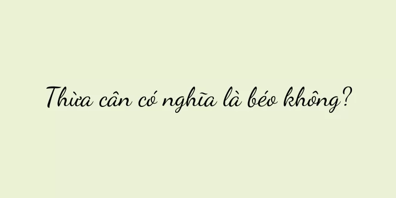 Thừa cân có nghĩa là béo không?