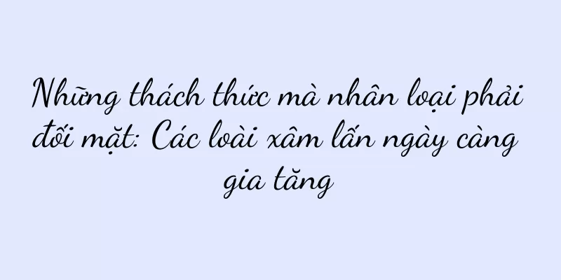 Những thách thức mà nhân loại phải đối mặt: Các loài xâm lấn ngày càng gia tăng