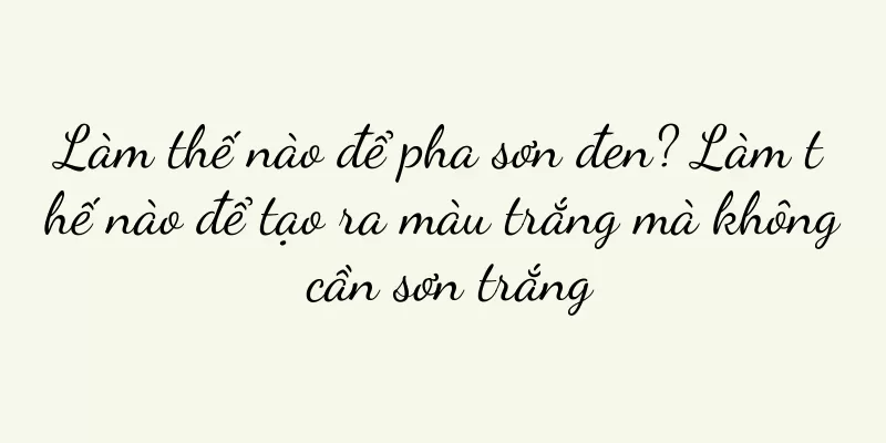 Làm thế nào để pha sơn đen? Làm thế nào để tạo ra màu trắng mà không cần sơn trắng