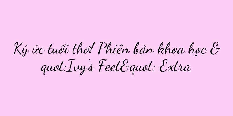 Ký ức tuổi thơ! Phiên bản khoa học "Ivy's Feet" Extra