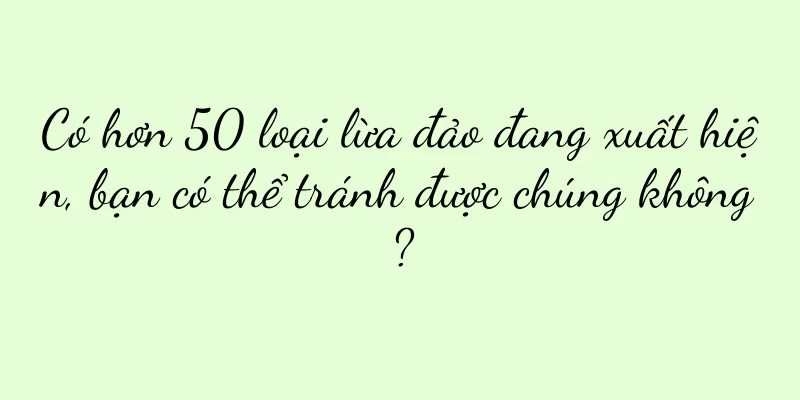 Có hơn 50 loại lừa đảo đang xuất hiện, bạn có thể tránh được chúng không?