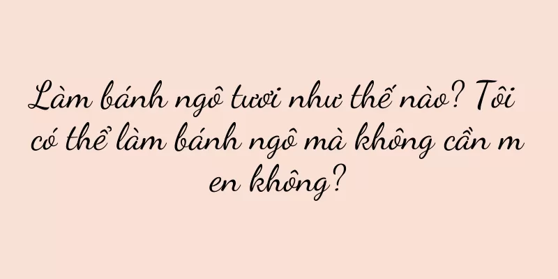 Làm bánh ngô tươi như thế nào? Tôi có thể làm bánh ngô mà không cần men không?