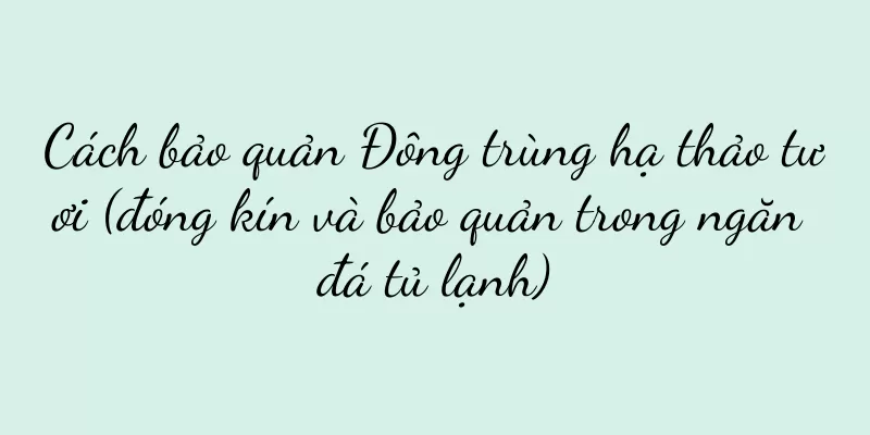 Cách bảo quản Đông trùng hạ thảo tươi (đóng kín và bảo quản trong ngăn đá tủ lạnh)