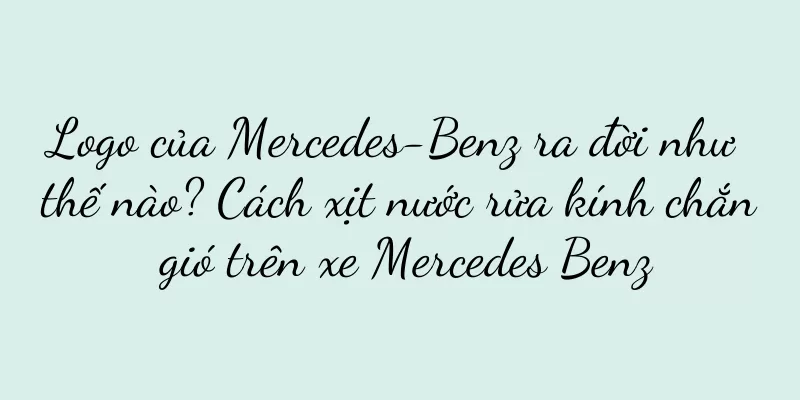 Logo của Mercedes-Benz ra đời như thế nào? Cách xịt nước rửa kính chắn gió trên xe Mercedes Benz