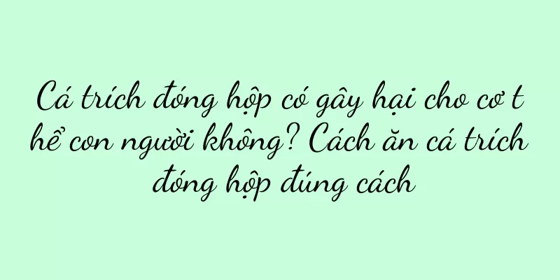 Cá trích đóng hộp có gây hại cho cơ thể con người không? Cách ăn cá trích đóng hộp đúng cách