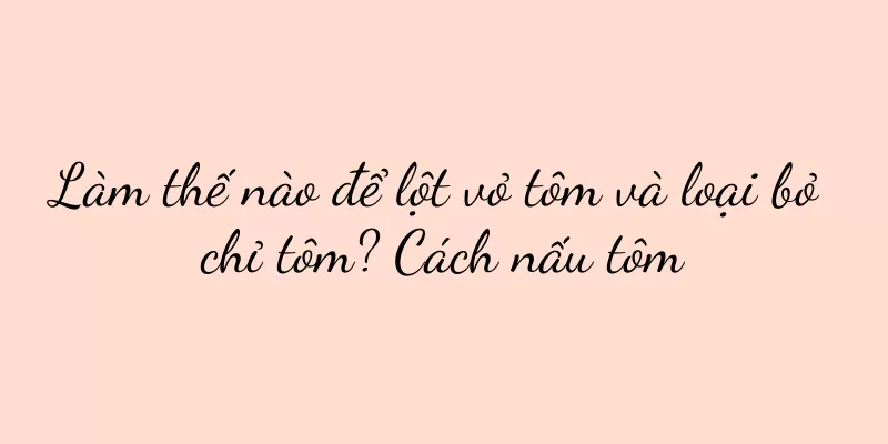 Làm thế nào để lột vỏ tôm và loại bỏ chỉ tôm? Cách nấu tôm
