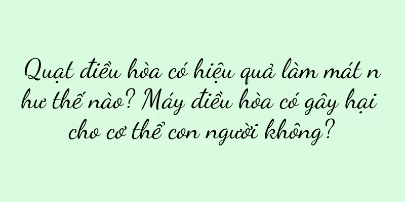 Quạt điều hòa có hiệu quả làm mát như thế nào? Máy điều hòa có gây hại cho cơ thể con người không?
