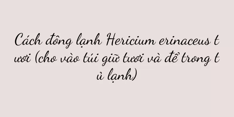 Cách đông lạnh Hericium erinaceus tươi (cho vào túi giữ tươi và để trong tủ lạnh)