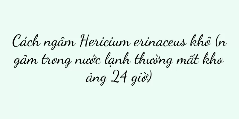 Cách ngâm Hericium erinaceus khô (ngâm trong nước lạnh thường mất khoảng 24 giờ)