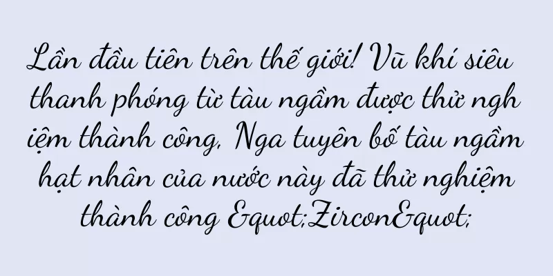 Lần đầu tiên trên thế giới! Vũ khí siêu thanh phóng từ tàu ngầm được thử nghiệm thành công, Nga tuyên bố tàu ngầm hạt nhân của nước này đã thử nghiệm thành công "Zircon"