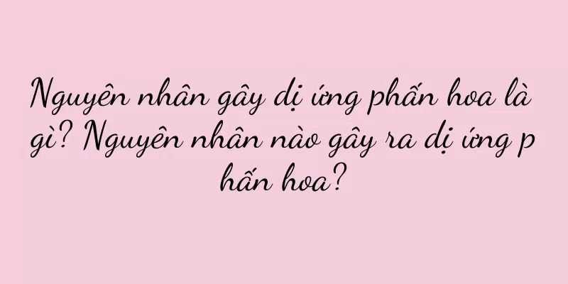 Nguyên nhân gây dị ứng phấn hoa là gì? Nguyên nhân nào gây ra dị ứng phấn hoa?