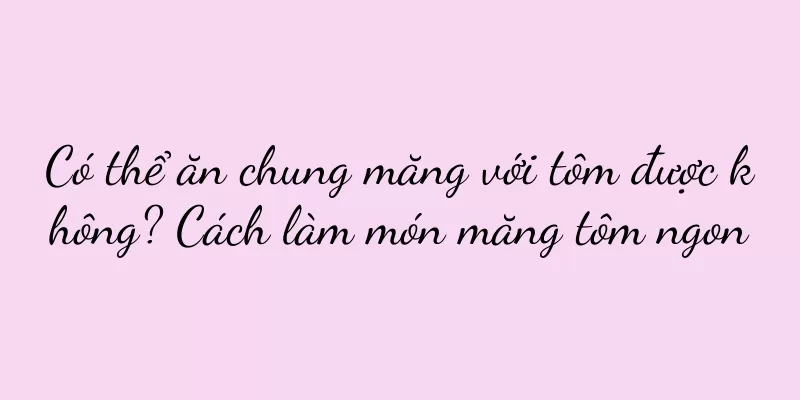 Có thể ăn chung măng với tôm được không? Cách làm món măng tôm ngon