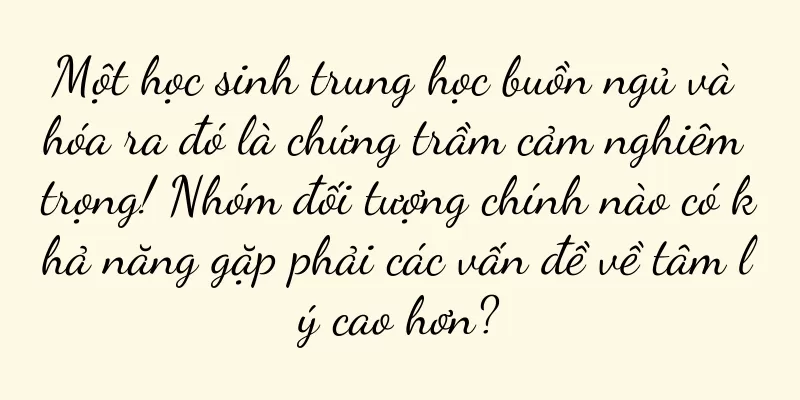 Một học sinh trung học buồn ngủ và hóa ra đó là chứng trầm cảm nghiêm trọng! Nhóm đối tượng chính nào có khả năng gặp phải các vấn đề về tâm lý cao hơn?
