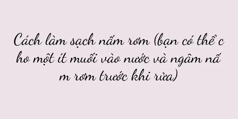 Cách làm sạch nấm rơm (bạn có thể cho một ít muối vào nước và ngâm nấm rơm trước khi rửa)