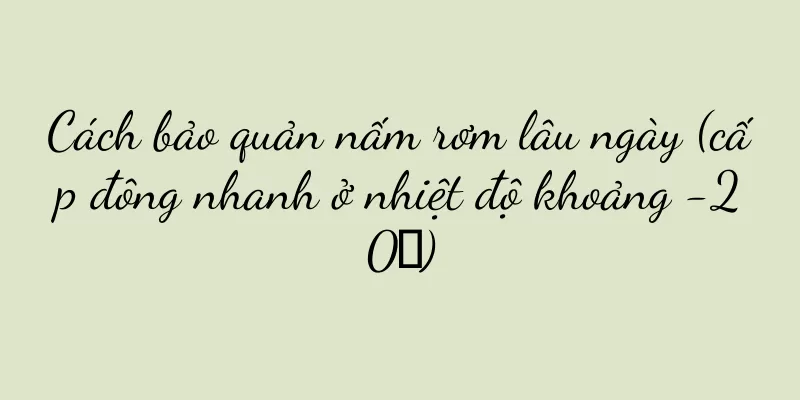 Cách bảo quản nấm rơm lâu ngày (cấp đông nhanh ở nhiệt độ khoảng -20℃)