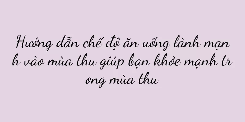 Hướng dẫn chế độ ăn uống lành mạnh vào mùa thu giúp bạn khỏe mạnh trong mùa thu