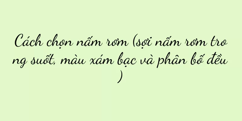 Cách chọn nấm rơm (sợi nấm rơm trong suốt, màu xám bạc và phân bố đều)