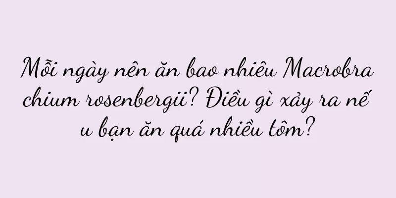 Mỗi ngày nên ăn bao nhiêu Macrobrachium rosenbergii? Điều gì xảy ra nếu bạn ăn quá nhiều tôm?