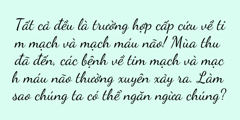 Tất cả đều là trường hợp cấp cứu về tim mạch và mạch máu não! Mùa thu đã đến, các bệnh về tim mạch và mạch máu não thường xuyên xảy ra. Làm sao chúng ta có thể ngăn ngừa chúng?