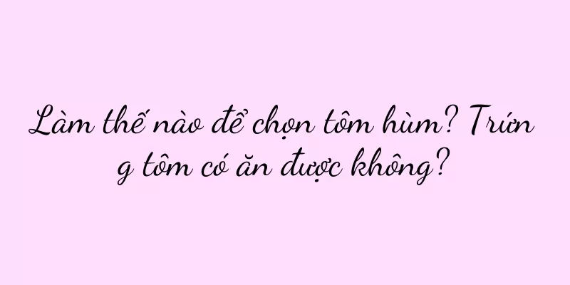 Làm thế nào để chọn tôm hùm? Trứng tôm có ăn được không?