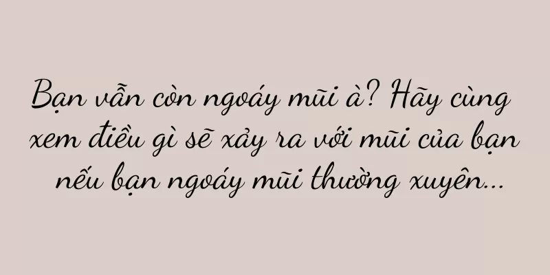 Bạn vẫn còn ngoáy mũi à? Hãy cùng xem điều gì sẽ xảy ra với mũi của bạn nếu bạn ngoáy mũi thường xuyên...