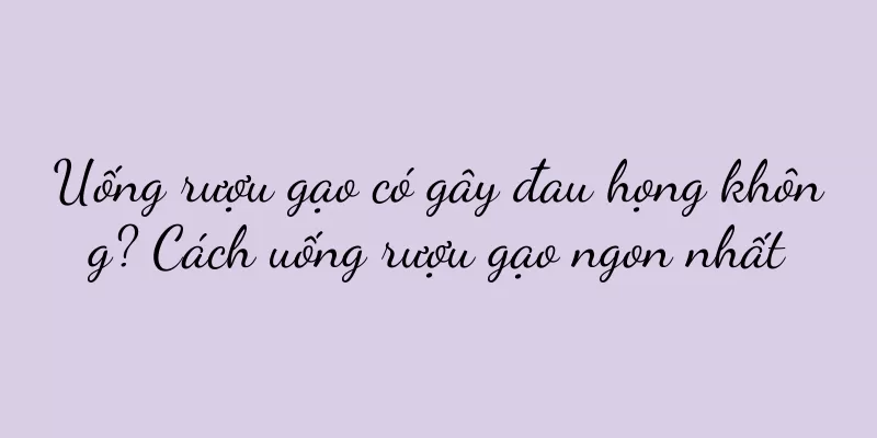 Uống rượu gạo có gây đau họng không? Cách uống rượu gạo ngon nhất