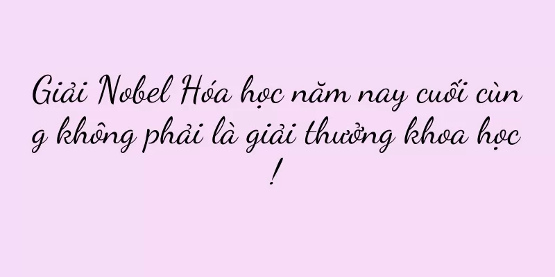 Giải Nobel Hóa học năm nay cuối cùng không phải là giải thưởng khoa học!