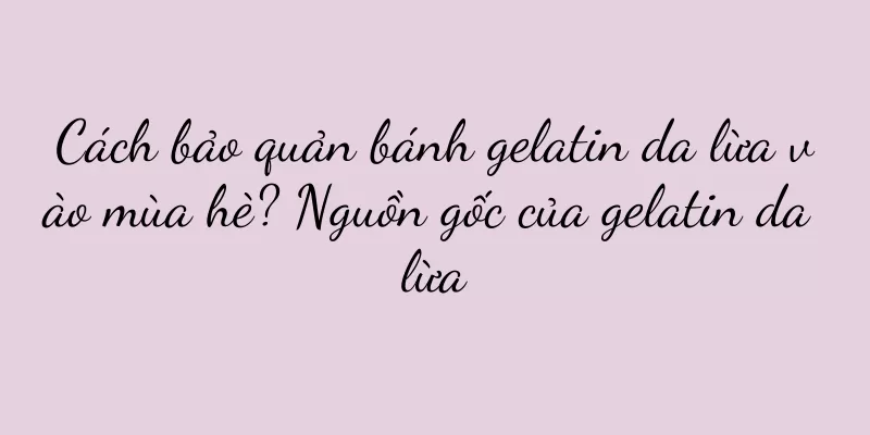 Cách bảo quản bánh gelatin da lừa vào mùa hè? Nguồn gốc của gelatin da lừa