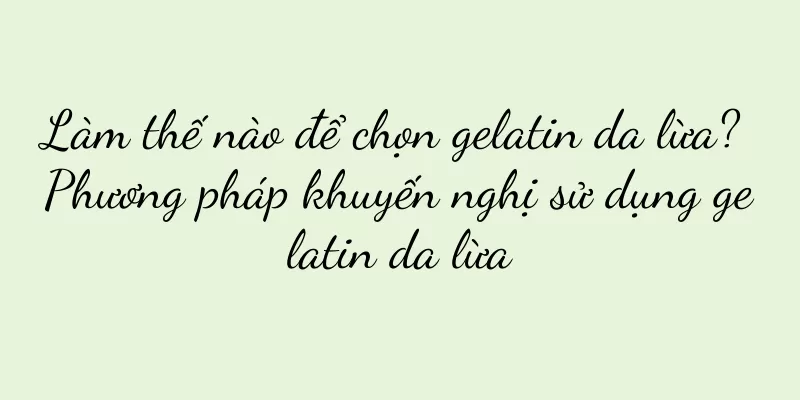 Làm thế nào để chọn gelatin da lừa? Phương pháp khuyến nghị sử dụng gelatin da lừa