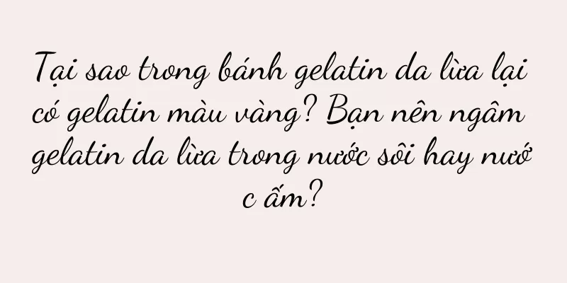 Tại sao trong bánh gelatin da lừa lại có gelatin màu vàng? Bạn nên ngâm gelatin da lừa trong nước sôi hay nước ấm?