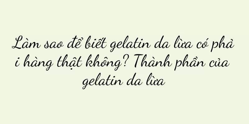 Làm sao để biết gelatin da lừa có phải hàng thật không? Thành phần của gelatin da lừa