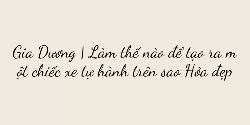 Gia Dương | Làm thế nào để tạo ra một chiếc xe tự hành trên sao Hỏa đẹp