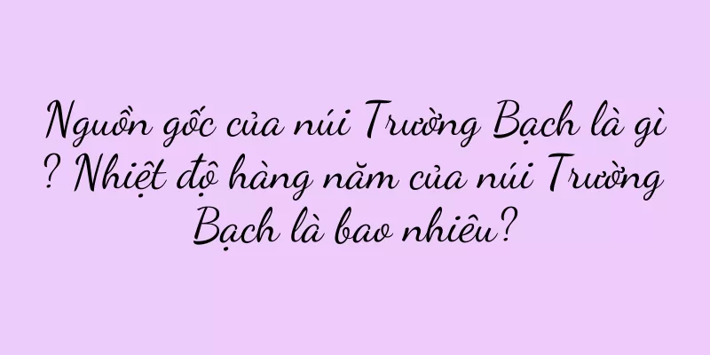 Nguồn gốc của núi Trường Bạch là gì? Nhiệt độ hàng năm của núi Trường Bạch là bao nhiêu?