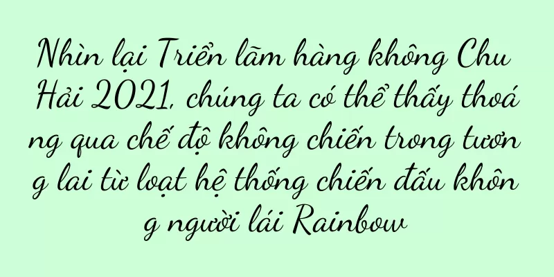 Nhìn lại Triển lãm hàng không Chu Hải 2021, chúng ta có thể thấy thoáng qua chế độ không chiến trong tương lai từ loạt hệ thống chiến đấu không người lái Rainbow