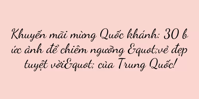 Khuyến mãi mừng Quốc khánh: 30 bức ảnh để chiêm ngưỡng "vẻ đẹp tuyệt vời" của Trung Quốc!